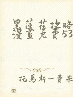 黑莲花攻略手册漫画免费53话