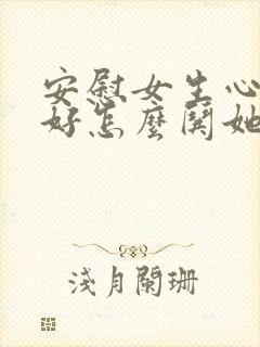 安慰女生心情不好怎么哄她开心句子