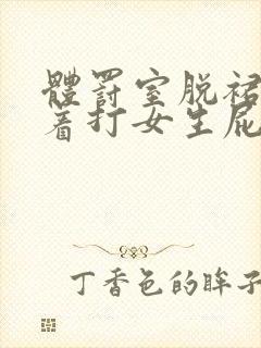 体罚室脱裙子撅着打女生屁股作文