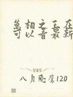 万相之王在哪里可以看最新章节