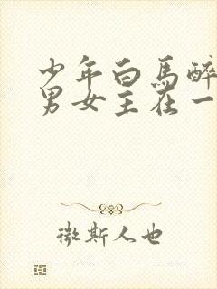 少年白马醉春风男女主在一起了吗