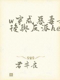 w穿成恶毒女配后与反派he了》