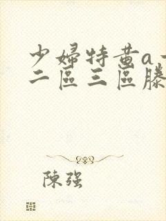 少妇特黄a一区二区三区滕西远