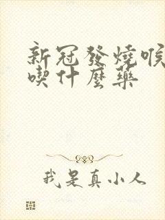 新冠发烧喉咙痛吃什么药