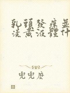 乳头发痒并挤出淡黄液体什么情况