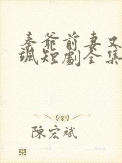 秦爷前妻又疯又飒短剧全集