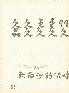 久久免费99精品久久久久久