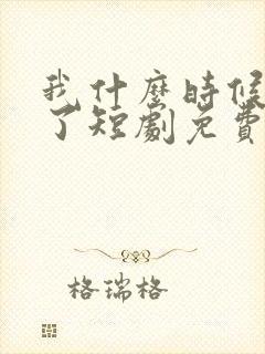 我什么时候无敌了短剧免费观看