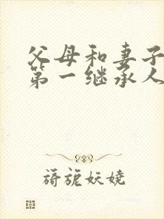 父母和妻子谁是第一继承人