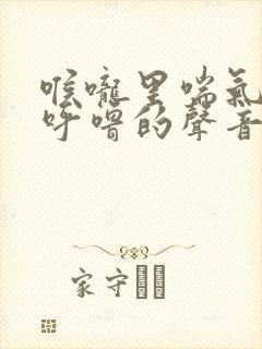 喉咙里喘气传出呼噜的声音