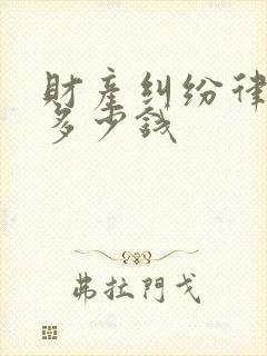 财产纠纷律师费多少钱