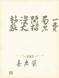 动漫开局一身无敌大招免费观看