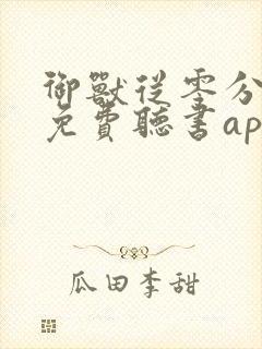 御兽从零分开始免费听书app