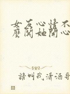 女友心情不好怎么哄她开心的话