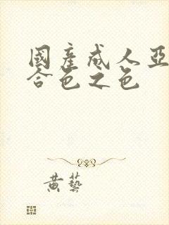 国产成人亚洲综合色之色