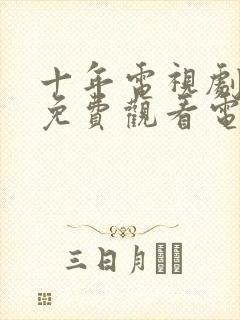 十年电视剧全集免费观看电视剧十年