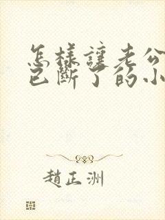 怎样让老公讨厌已断了的小三