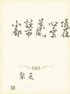 小说叶心仪乔梁都市风云在线阅读