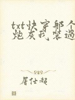 txt快穿那个炮灰我装过