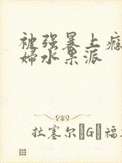 被强暴上瘾的少妇水果派