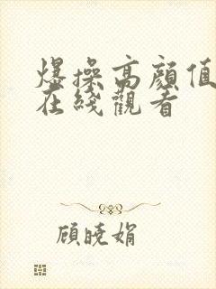 爆操高颜值美女在线观看