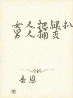 女人把腿扒开让男人捅爽