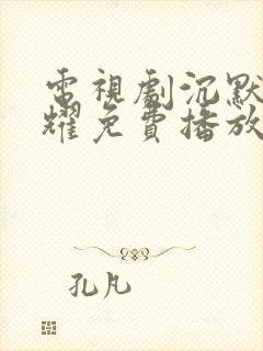 电视剧沉默的荣耀免费播放