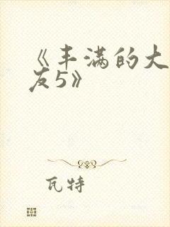 《丰满的大胸女友5》