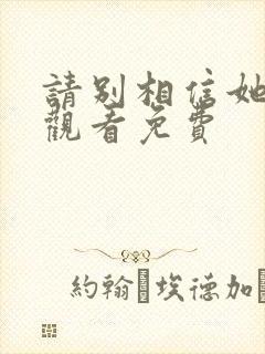 请别相信她在线观看免费