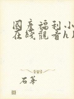 国产福利小视频在线观看h片