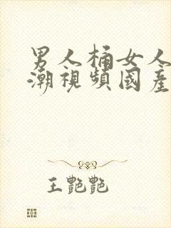 男人桶女人到高潮视频国产精品17c