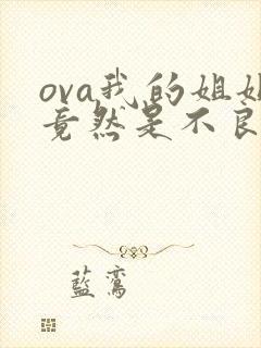 ova我的姐姐竟然是不良少女无删减