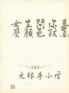 女生问你喜欢什么颜色该怎么回答