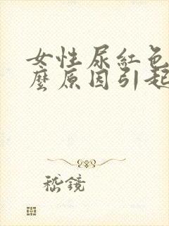 女性尿红色是什么原因引起的