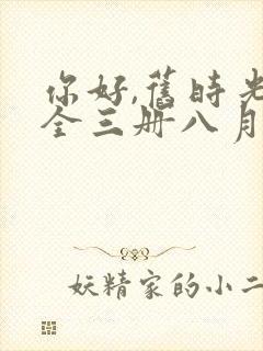 你好,旧时光:全三册八月长安全文阅读