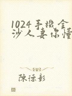 1024手机金沙人妻你懂的