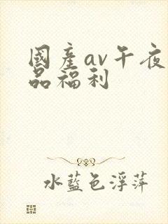 国产av午夜精品福利