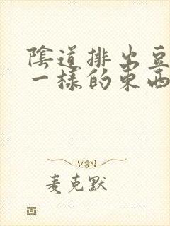 阴道排出豆腐渣一样的东西是什么