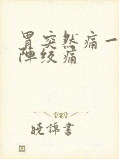 胃突然痛一阵一阵绞痛