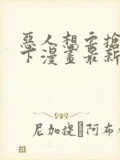 恶人想要抢救一下漫画最新章节免费阅读封面