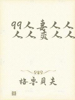 99人妻人人澡人人爽人人精品