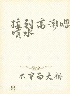 揉到高潮嗯啊～喷水封面