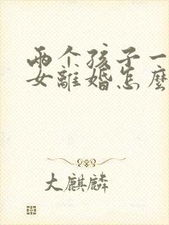 两个孩子一男一女离婚怎么判决抚养权