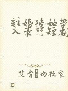 离婚后她带崽嫁入豪门短剧全集观看封面
