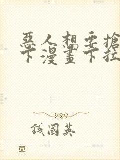 恶人想要抢救一下漫画下拉式阅读入口