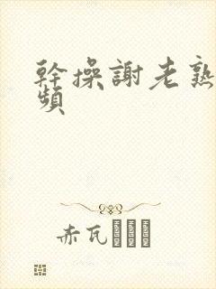 干操谢老熟女视频封面