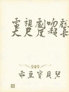 电视剧吻戏视频大尺度超长的片段封面