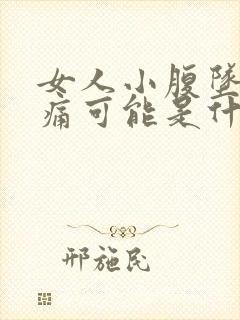 女人小腹坠胀疼痛可能是什么原因