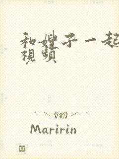 和嫂子一起同居视频