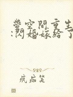 带空间重生七零:闪婚嫁给了知青